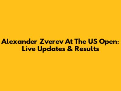 Alexander Zverev At The US Open: Live Updates & Results