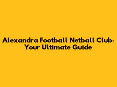 Alexandra Football Netball Club: Your Ultimate Guide
