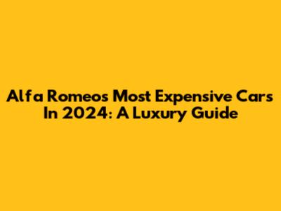 Alfa Romeo's Most Expensive Cars In 2024: A Luxury Guide