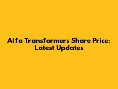 Alfa Transformers Share Price: Latest Updates