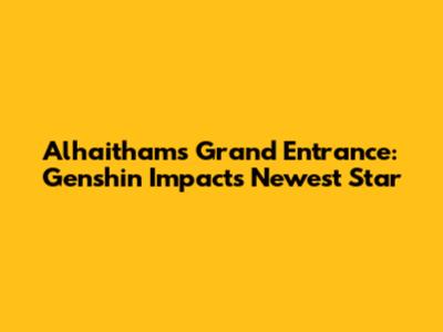 Alhaitham's Grand Entrance: Genshin Impact's Newest Star