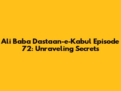 Ali Baba Dastaan-e-Kabul Episode 72: Unraveling Secrets