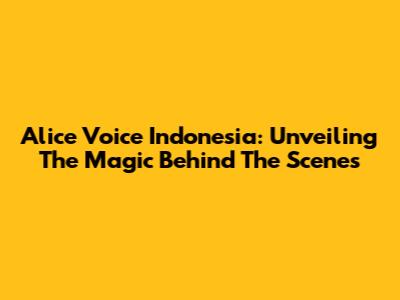 Alice Voice Indonesia: Unveiling The Magic Behind The Scenes