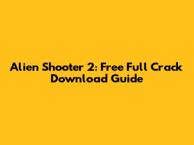 Alien Shooter 2: Free Full Crack Download Guide