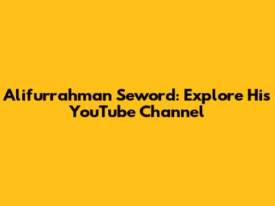 Alifurrahman Seword: Explore His YouTube Channel
