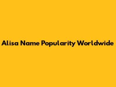 Alisa Name Popularity Worldwide