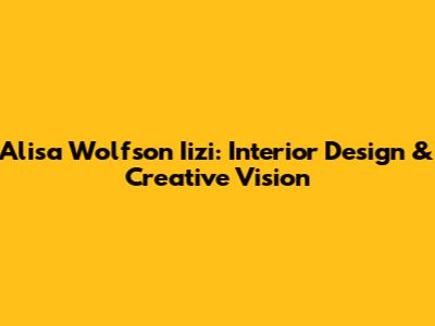 Alisa Wolfson Iizi: Interior Design & Creative Vision