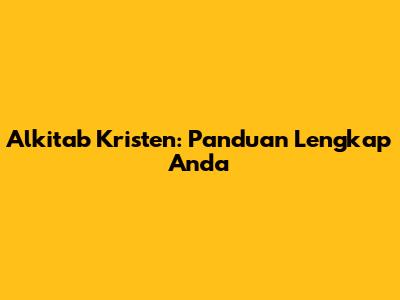Alkitab Kristen: Panduan Lengkap Anda