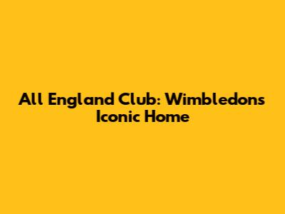 All England Club: Wimbledon's Iconic Home