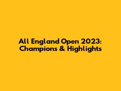 All England Open 2023: Champions & Highlights