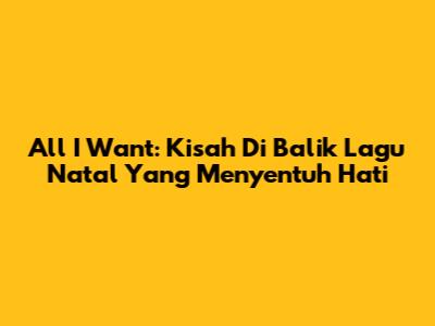 All I Want: Kisah Di Balik Lagu Natal Yang Menyentuh Hati