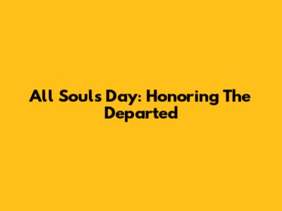 All Souls' Day: Honoring The Departed