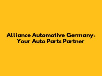 Alliance Automotive Germany: Your Auto Parts Partner