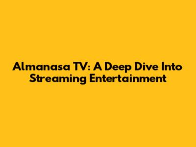 Almanasa TV: A Deep Dive Into Streaming Entertainment