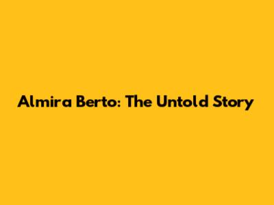 Almira Berto: The Untold Story