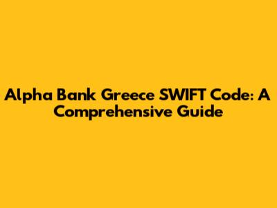 Alpha Bank Greece SWIFT Code: A Comprehensive Guide