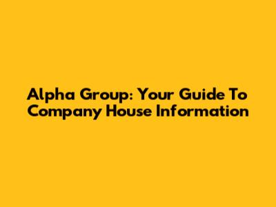 Alpha Group: Your Guide To Company House Information