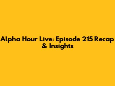 Alpha Hour Live: Episode 215 Recap & Insights
