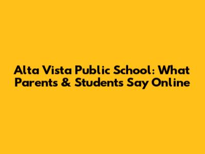Alta Vista Public School: What Parents & Students Say Online