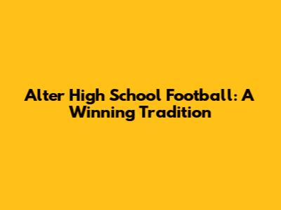 Alter High School Football: A Winning Tradition