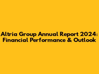 Altria Group Annual Report 2024: Financial Performance & Outlook
