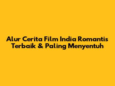 Alur Cerita Film India Romantis Terbaik & Paling Menyentuh