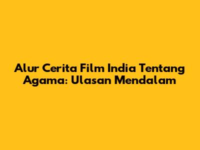 Alur Cerita Film India Tentang Agama: Ulasan Mendalam
