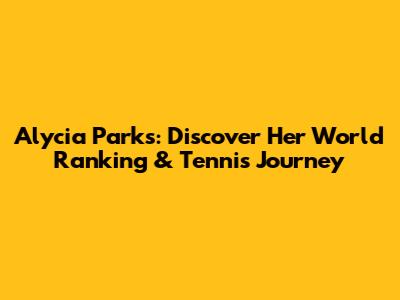 Alycia Parks: Discover Her World Ranking & Tennis Journey