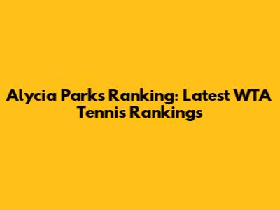 Alycia Parks Ranking: Latest WTA Tennis Rankings