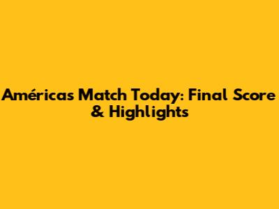 América's Match Today: Final Score & Highlights