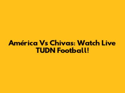 América Vs Chivas: Watch Live TUDN Football!