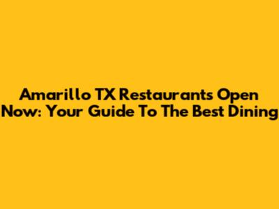 Amarillo TX Restaurants Open Now: Your Guide To The Best Dining
