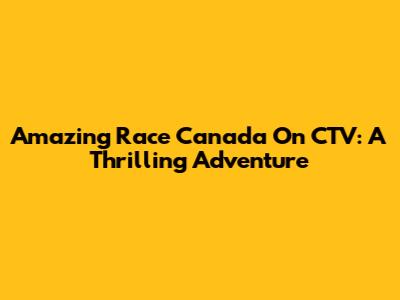 Amazing Race Canada On CTV: A Thrilling Adventure