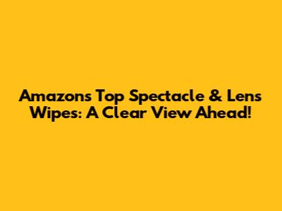 Amazon's Top Spectacle & Lens Wipes: A Clear View Ahead!