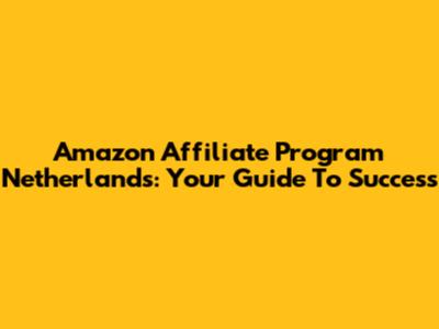 Amazon Affiliate Program Netherlands: Your Guide To Success