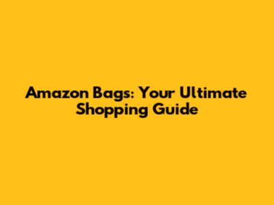 Amazon Bags: Your Ultimate Shopping Guide