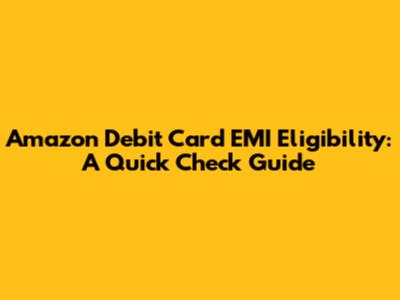 Amazon Debit Card EMI Eligibility: A Quick Check Guide