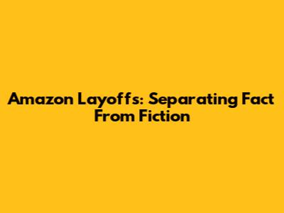 Amazon Layoffs: Separating Fact From Fiction