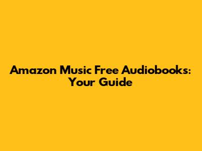 Amazon Music Free Audiobooks: Your Guide