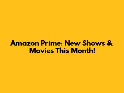 Amazon Prime: New Shows & Movies This Month!