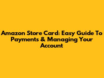 Amazon Store Card: Easy Guide To Payments & Managing Your Account