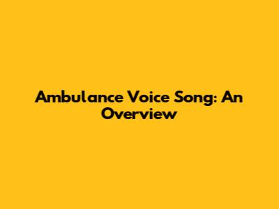 Ambulance Voice Song: An Overview