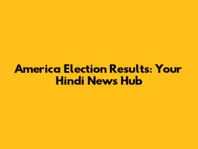 America Election Results: Your Hindi News Hub