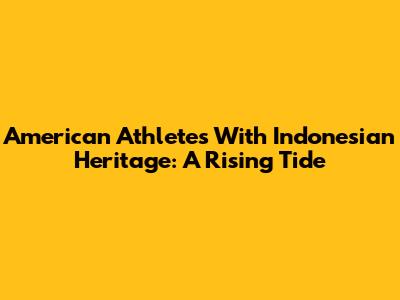 American Athletes With Indonesian Heritage: A Rising Tide