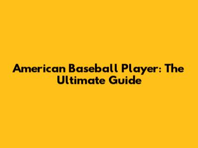 American Baseball Player: The Ultimate Guide