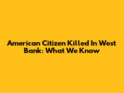 American Citizen Killed In West Bank: What We Know