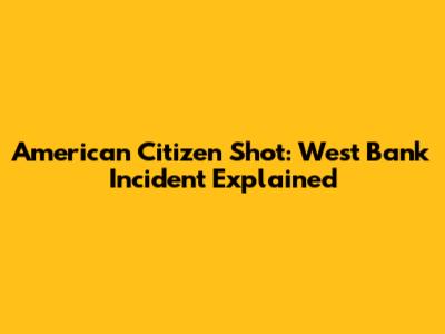 American Citizen Shot: West Bank Incident Explained