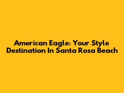 American Eagle: Your Style Destination In Santa Rosa Beach