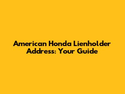 American Honda Lienholder Address: Your Guide