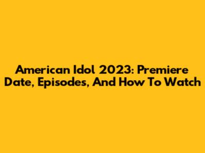American Idol 2023: Premiere Date, Episodes, And How To Watch